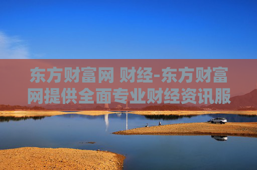 东方财富网 财经-东方财富网提供全面专业财经资讯服务