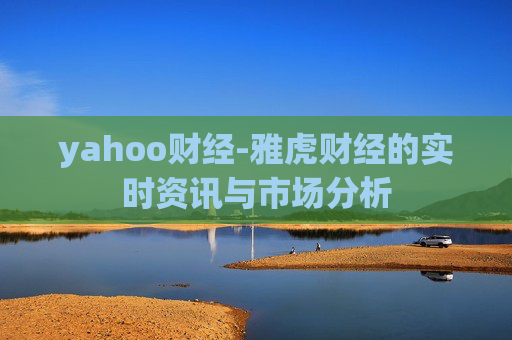 yahoo财经-雅虎财经的实时资讯与市场分析