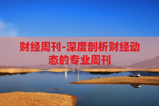 财经周刊-深度剖析财经动态的专业周刊