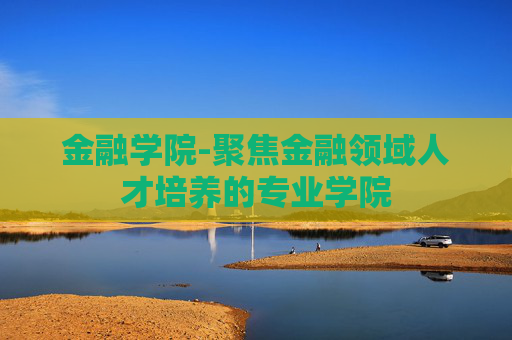 金融学院-聚焦金融领域人才培养的专业学院