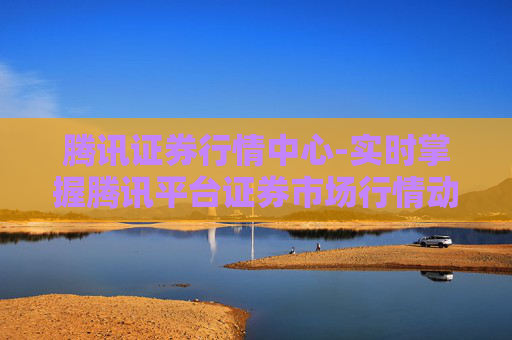 腾讯证券行情中心-实时掌握腾讯平台证券市场行情动态