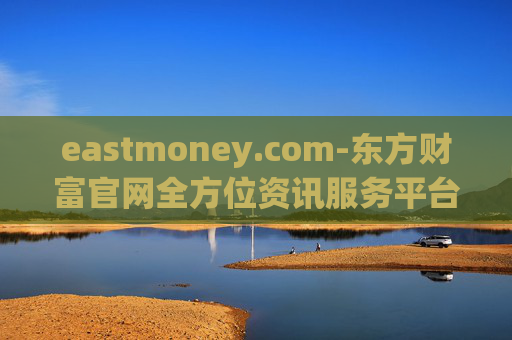 eastmoney.com-东方财富官网全方位资讯服务平台