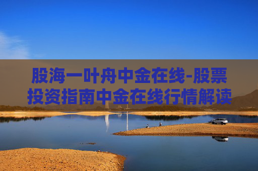 股海一叶舟中金在线-股票投资指南中金在线行情解读