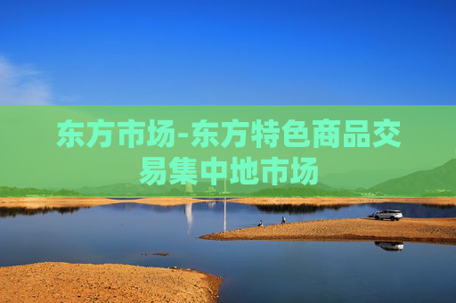 东方市场-东方特色商品交易集中地市场