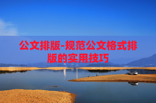 公文排版-规范公文格式排版的实用技巧