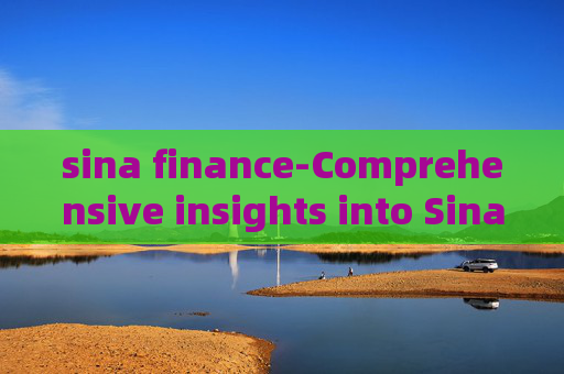 sina finance-Comprehensive insights into Sina's financial news