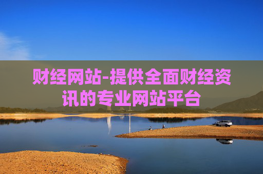 财经网站-提供全面财经资讯的专业网站平台