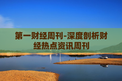 第一财经周刊-深度剖析财经热点资讯周刊