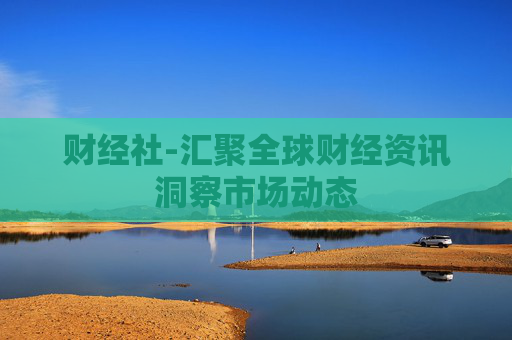 财经社-汇聚全球财经资讯洞察市场动态