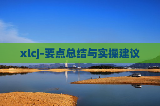 xlcj-要点总结与实操建议