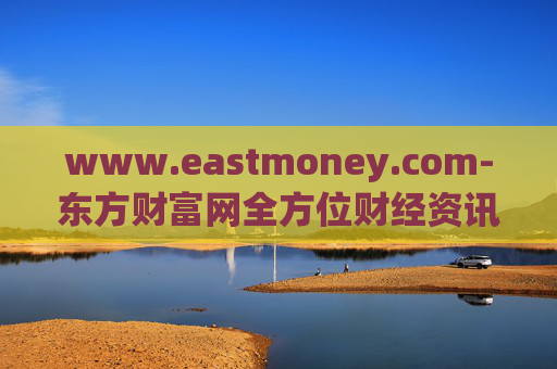 www.eastmoney.com-东方财富网全方位财经资讯服务平台
