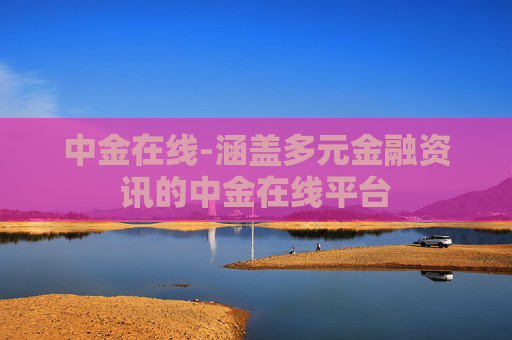 中金在线-涵盖多元金融资讯的中金在线平台