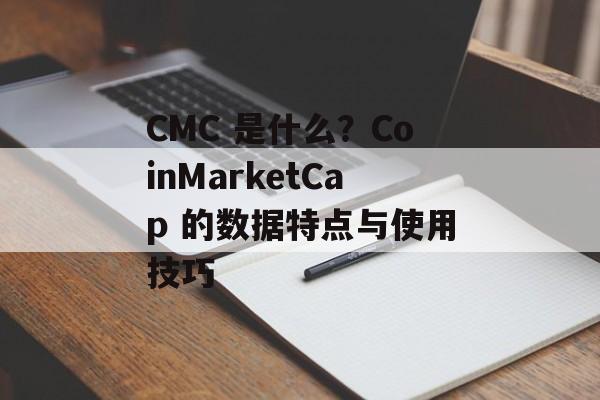 CMC 是什么？CoinMarketCap 的数据特点与使用技巧