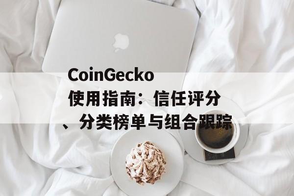  CoinGecko 使用指南：信任评分、分类榜单与组合跟踪