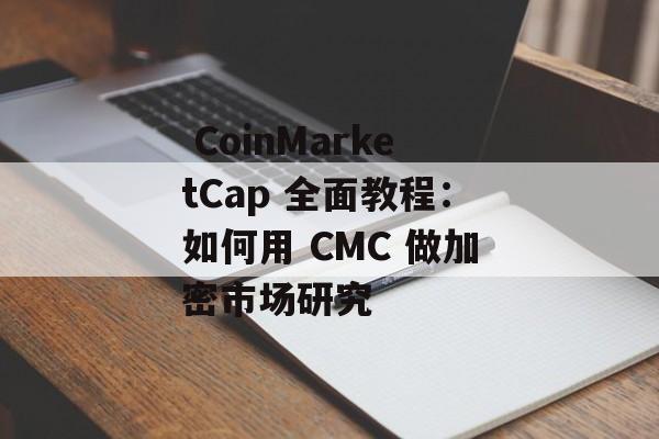  CoinMarketCap 全面教程：如何用 CMC 做加密市场研究