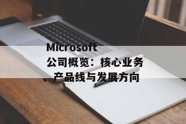  Microsoft 公司概览：核心业务、产品线与发展方向