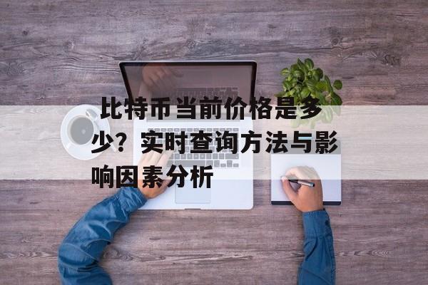  比特币当前价格是多少？实时查询方法与影响因素分析