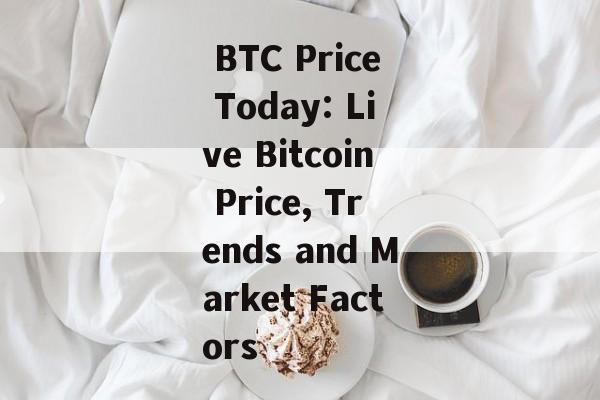  BTC Price Today: Live Bitcoin Price, Trends and Market Factors