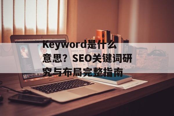 Keyword是什么意思？SEO关键词研究与布局完整指南
