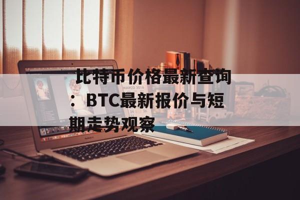  比特币价格最新查询：BTC最新报价与短期走势观察