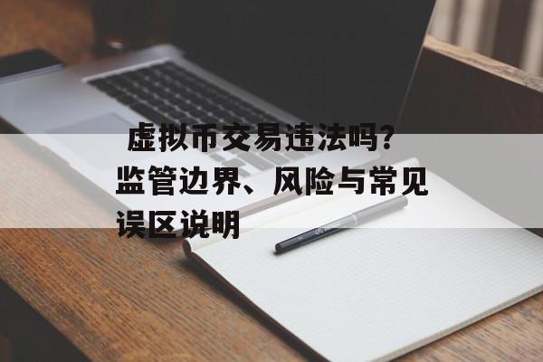  虚拟币交易违法吗？监管边界、风险与常见误区说明