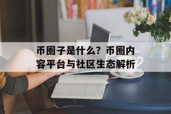币圈子是什么？币圈内容平台与社区生态解析