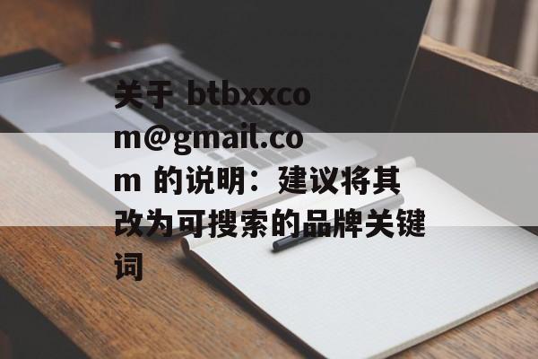关于 btbxxcom@gmail.com 的说明：建议将其改为可搜索的品牌关键词