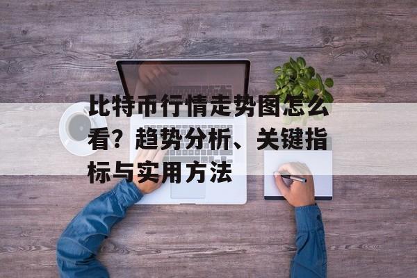比特币行情走势图怎么看？趋势分析、关键指标与实用方法