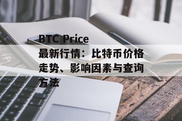 BTC Price 最新行情：比特币价格走势、影响因素与查询方法