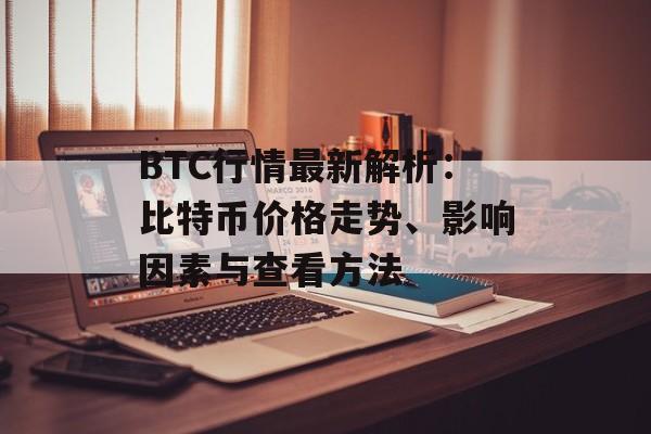 BTC行情最新解析：比特币价格走势、影响因素与查看方法