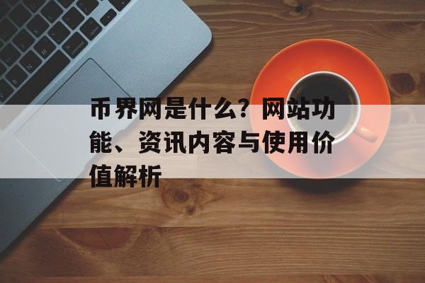 币界网是什么？网站功能、资讯内容与使用价值解析