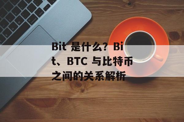 Bit 是什么？Bit、BTC 与比特币之间的关系解析