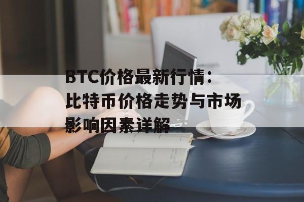 BTC价格最新行情：比特币价格走势与市场影响因素详解
