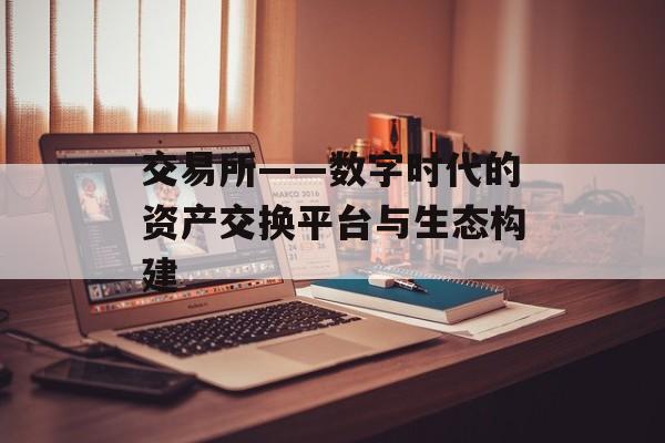 交易所——数字时代的资产交换平台与生态构建