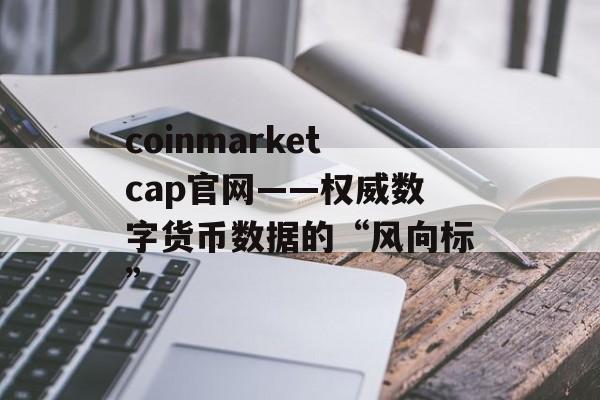 coinmarketcap官网——权威数字货币数据的“风向标”