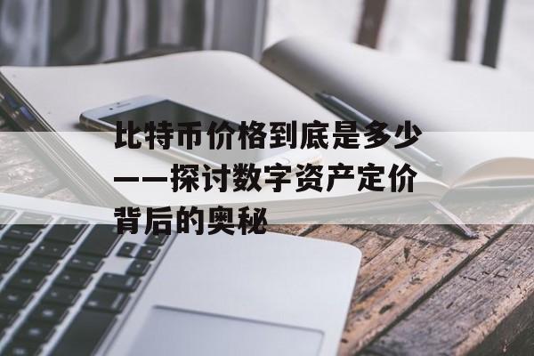 比特币价格到底是多少——探讨数字资产定价背后的奥秘