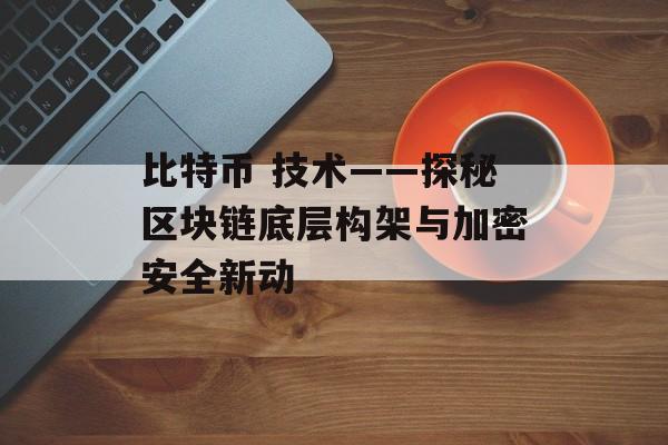 比特币 技术——探秘区块链底层构架与加密安全新动