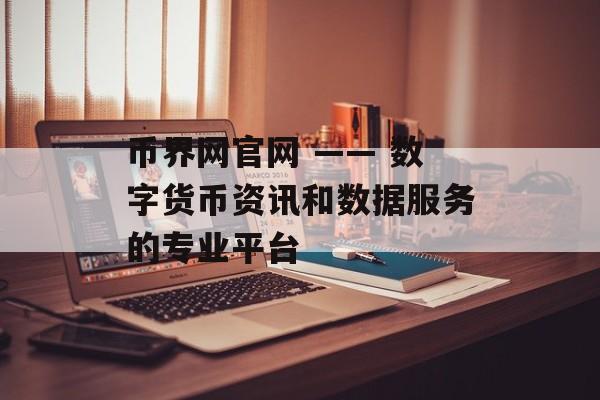 币界网官网 —— 数字货币资讯和数据服务的专业平台