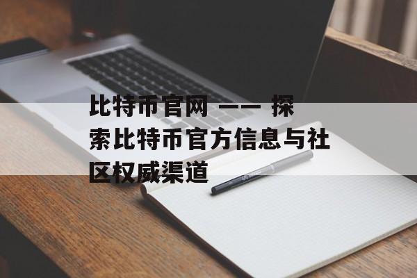 比特币官网 —— 探索比特币官方信息与社区权威渠道