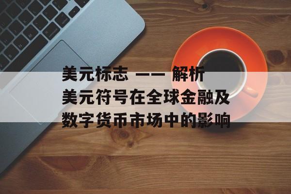 美元标志 —— 解析美元符号在全球金融及数字货币市场中的影响