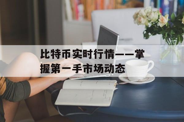 比特币实时行情——掌握第一手市场动态