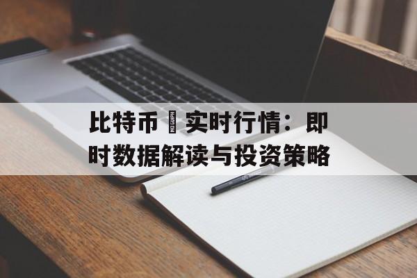 比特币 实时行情：即时数据解读与投资策略