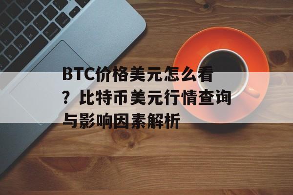 BTC价格美元怎么看？比特币美元行情查询与影响因素解析