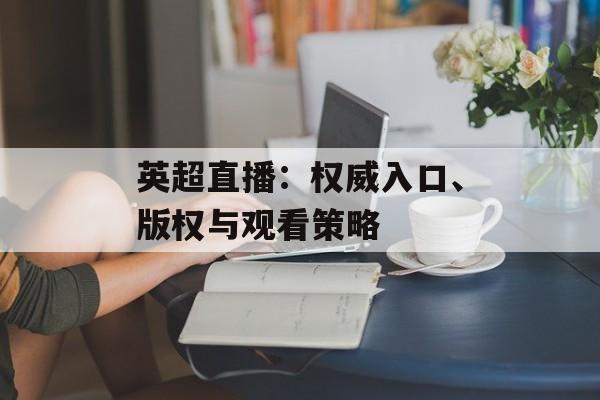 英超直播：权威入口、版权与观看策略