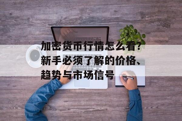 加密货币行情怎么看？新手必须了解的价格、趋势与市场信号