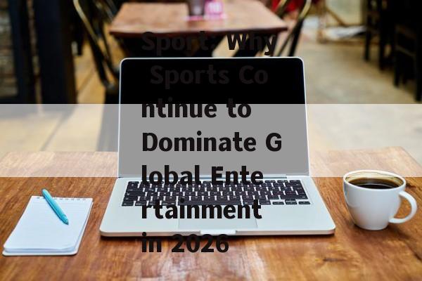 Sport: Why Sports Continue to Dominate Global Entertainment in 2026